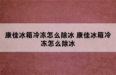 康佳冰箱冷冻怎么除冰 康佳冰箱冷冻怎么除冰